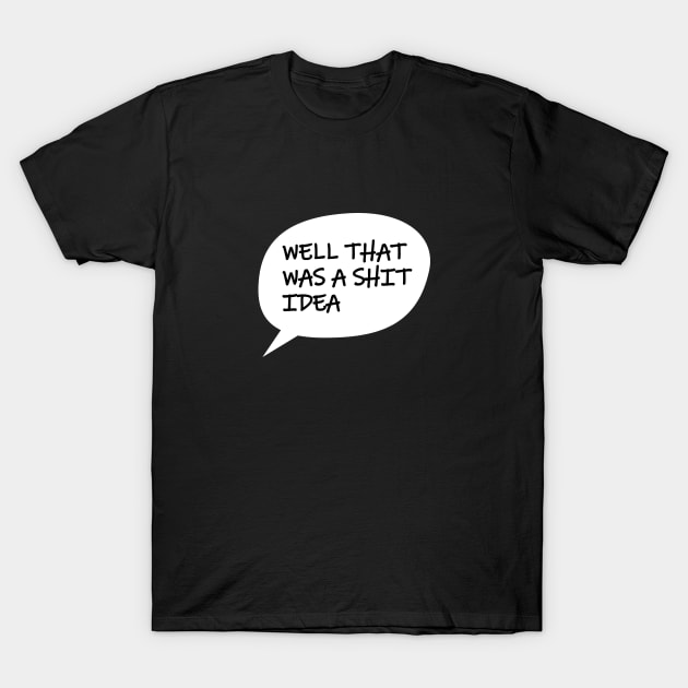 Well That Was A S*** Idea T-Shirt by Sabatico Designs